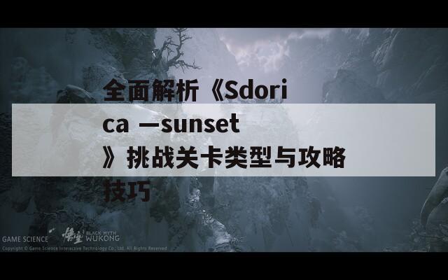 全面解析《Sdorica —sunset》挑战关卡类型与攻略技巧