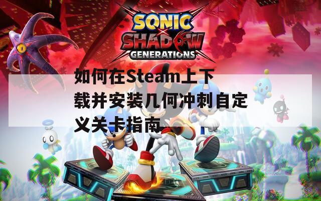 如何在Steam上下载并安装几何冲刺自定义关卡指南