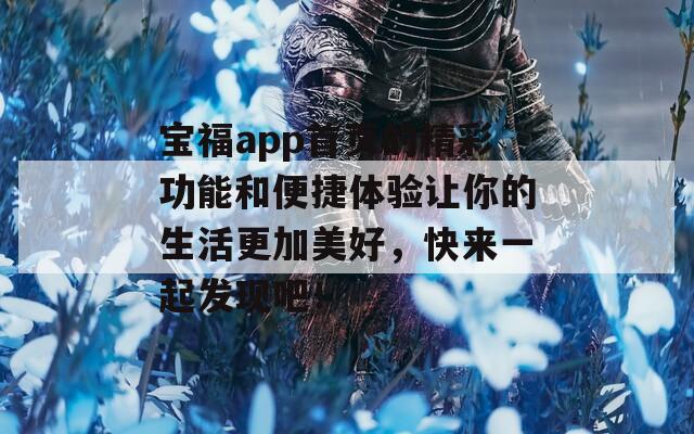 宝福app首页的精彩功能和便捷体验让你的生活更加美好，快来一起发现吧！