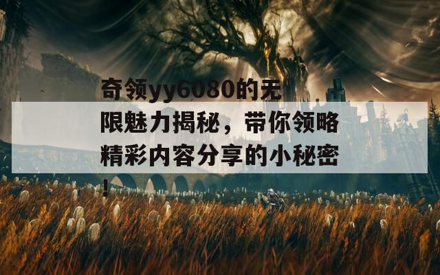 奇领yy6080的无限魅力揭秘，带你领略精彩内容分享的小秘密！