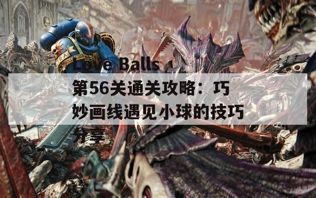 Love Balls第56关通关攻略：巧妙画线遇见小球的技巧分享