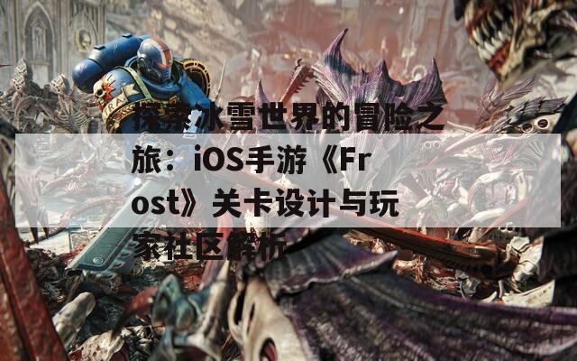 探索冰雪世界的冒险之旅：iOS手游《Frost》关卡设计与玩家社区解析