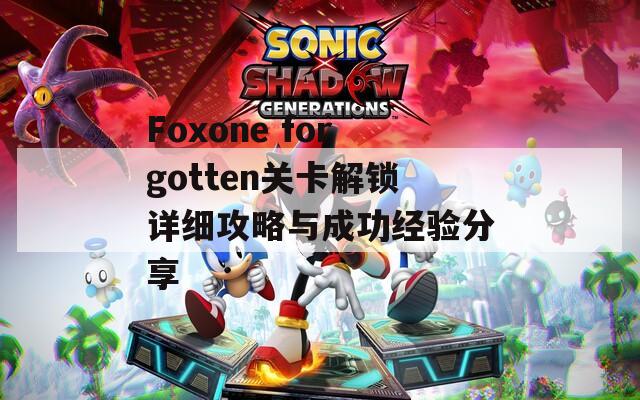 Foxone forgotten关卡解锁详细攻略与成功经验分享