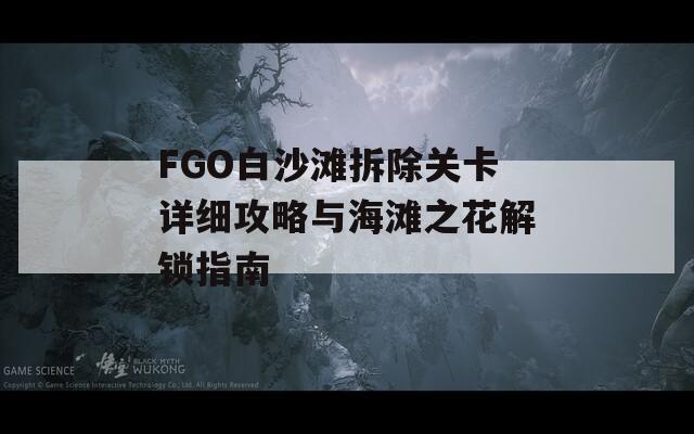 FGO白沙滩拆除关卡详细攻略与海滩之花解锁指南