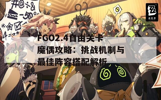 FGO2.4自由关卡魔偶攻略：挑战机制与最佳阵容搭配解析