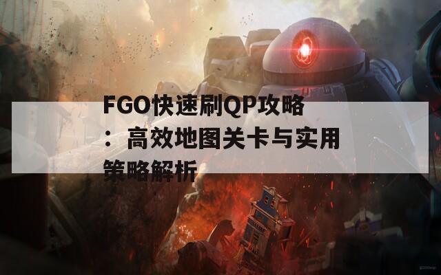 FGO快速刷QP攻略：高效地图关卡与实用策略解析