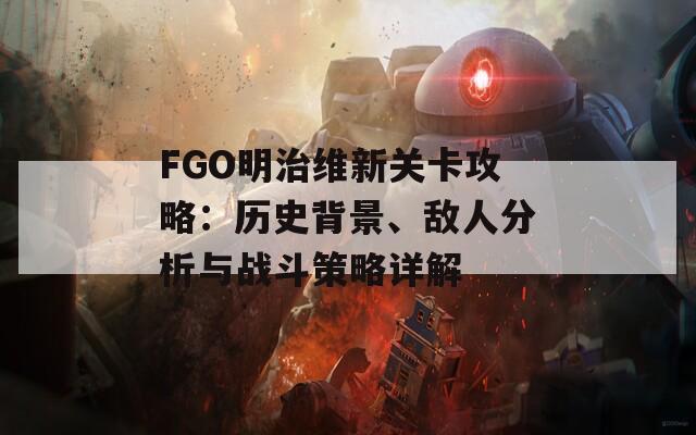 FGO明治维新关卡攻略：历史背景、敌人分析与战斗策略详解