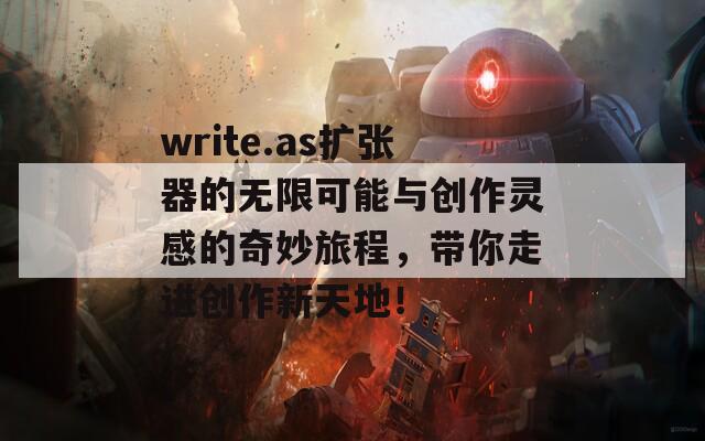 write.as扩张器的无限可能与创作灵感的奇妙旅程，带你走进创作新天地！