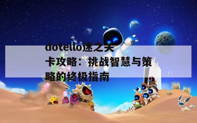 dotello迷之关卡攻略：挑战智慧与策略的终极指南