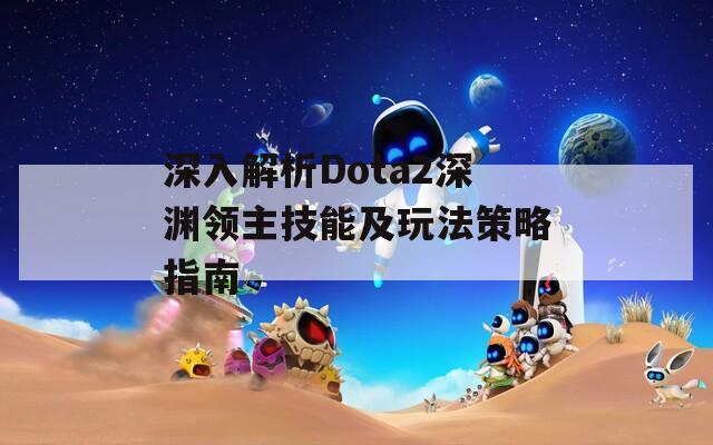 深入解析Dota2深渊领主技能及玩法策略指南