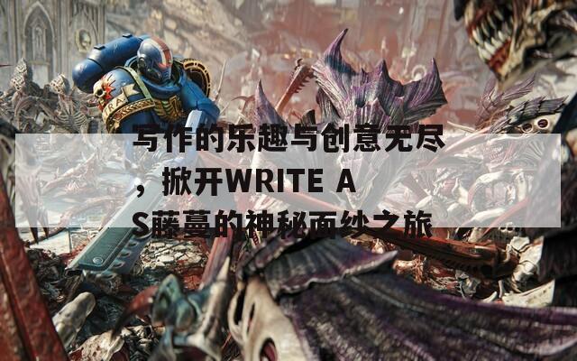 写作的乐趣与创意无尽，掀开WRITE AS藤蔓的神秘面纱之旅