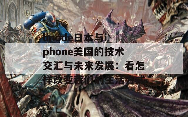 linode日本与iphone美国的技术交汇与未来发展：看怎样改变我们的生活方式