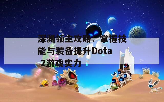 深渊领主攻略：掌握技能与装备提升Dota 2游戏实力