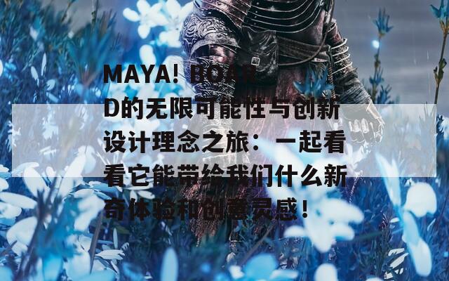 MAYA! BOARD的无限可能性与创新设计理念之旅：一起看看它能带给我们什么新奇体验和创意灵感！