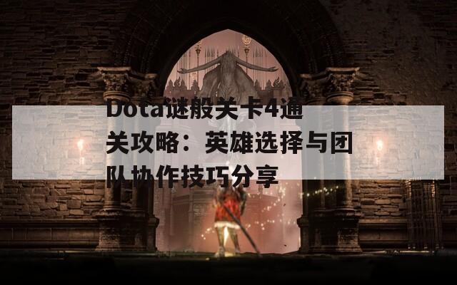 Dota谜般关卡4通关攻略：英雄选择与团队协作技巧分享