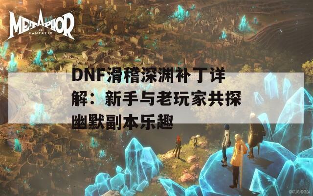 DNF滑稽深渊补丁详解：新手与老玩家共探幽默副本乐趣