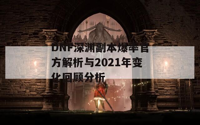 DNF深渊副本爆率官方解析与2021年变化回顾分析