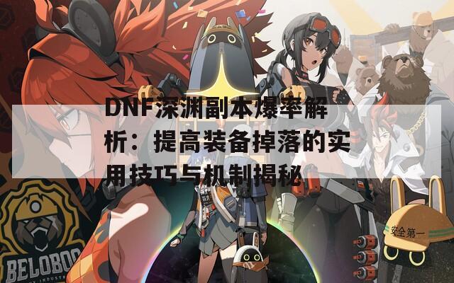 DNF深渊副本爆率解析：提高装备掉落的实用技巧与机制揭秘