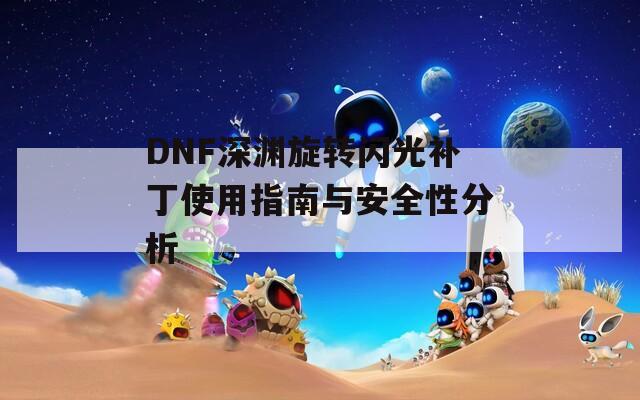 DNF深渊旋转闪光补丁使用指南与安全性分析