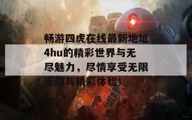 畅游四虎在线最新地址4hu的精彩世界与无尽魅力，尽情享受无限乐趣与精彩体验！