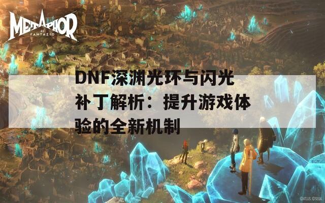 DNF深渊光环与闪光补丁解析：提升游戏体验的全新机制