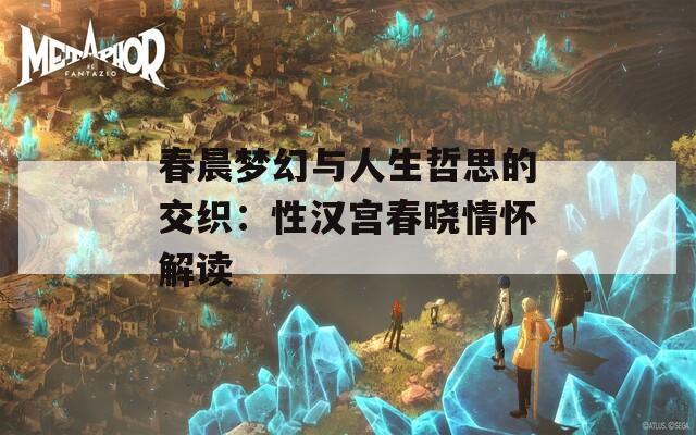 春晨梦幻与人生哲思的交织：性汉宫春晓情怀解读