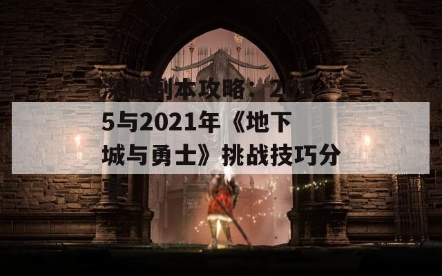 深渊副本攻略：2015与2021年《地下城与勇士》挑战技巧分享