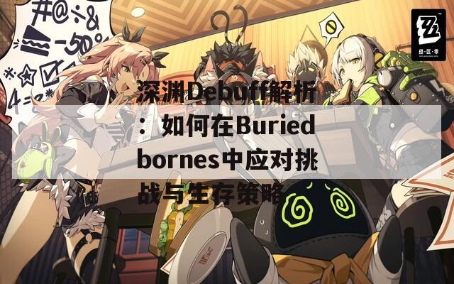 深渊Debuff解析：如何在Buriedbornes中应对挑战与生存策略