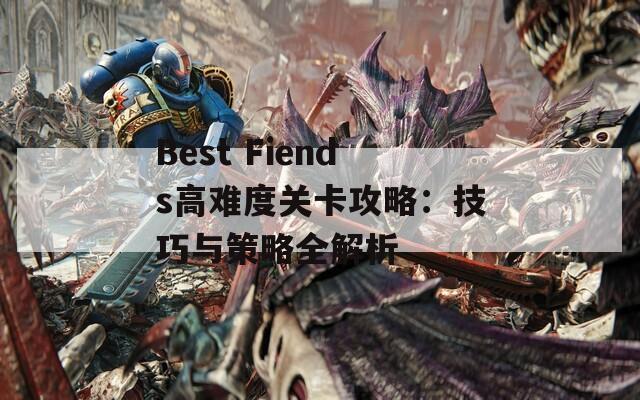 Best Fiends高难度关卡攻略：技巧与策略全解析