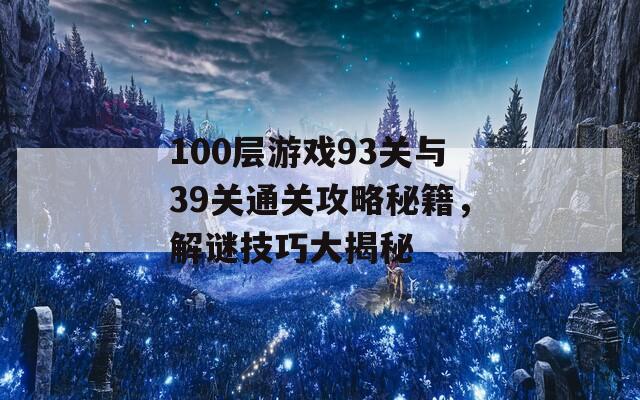 100层游戏93关与39关通关攻略秘籍，解谜技巧大揭秘