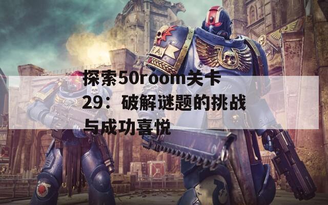 探索50room关卡29：破解谜题的挑战与成功喜悦