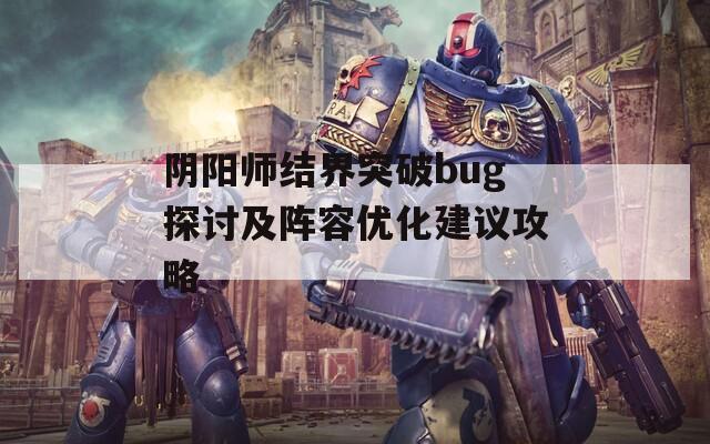 阴阳师结界突破bug探讨及阵容优化建议攻略