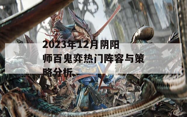 2023年12月阴阳师百鬼弈热门阵容与策略分析