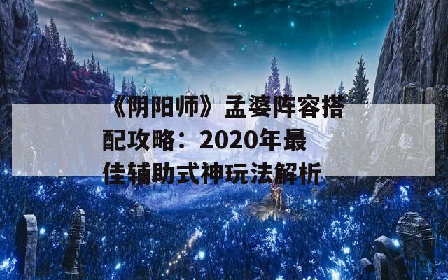 《阴阳师》孟婆阵容搭配攻略：2020年最佳辅助式神玩法解析