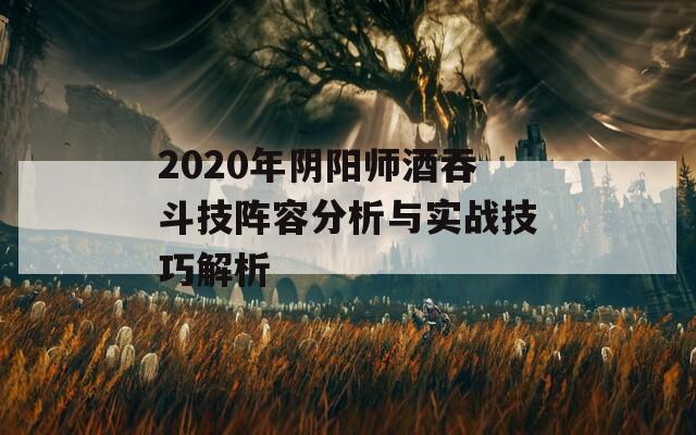 2020年阴阳师酒吞斗技阵容分析与实战技巧解析