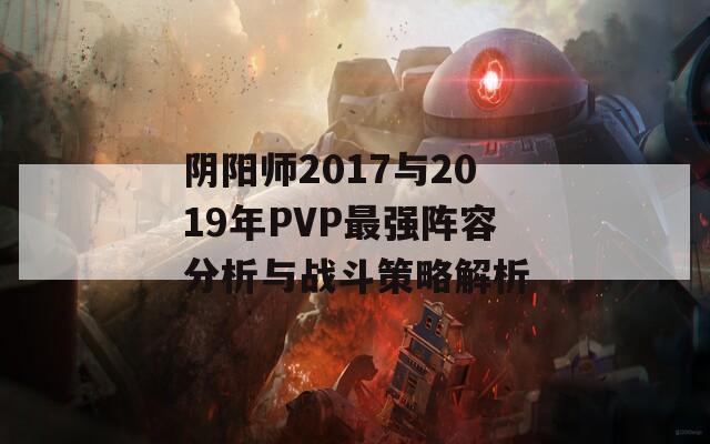 阴阳师2017与2019年PVP最强阵容分析与战斗策略解析