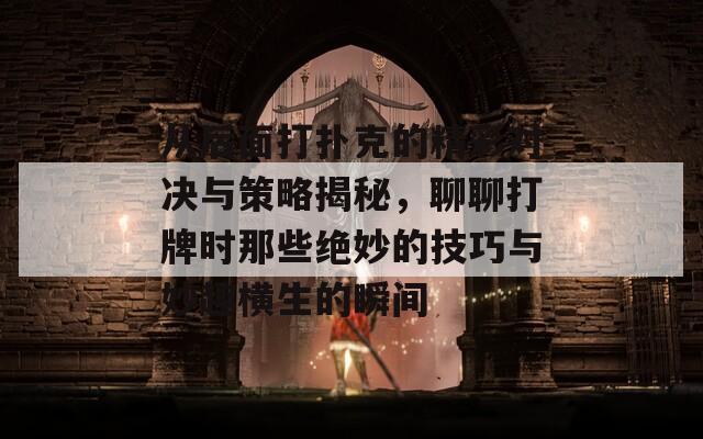 从后面打扑克的精彩对决与策略揭秘，聊聊打牌时那些绝妙的技巧与妙趣横生的瞬间