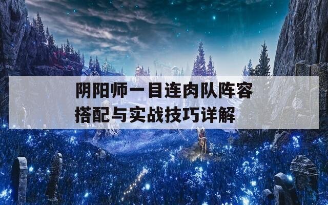 阴阳师一目连肉队阵容搭配与实战技巧详解