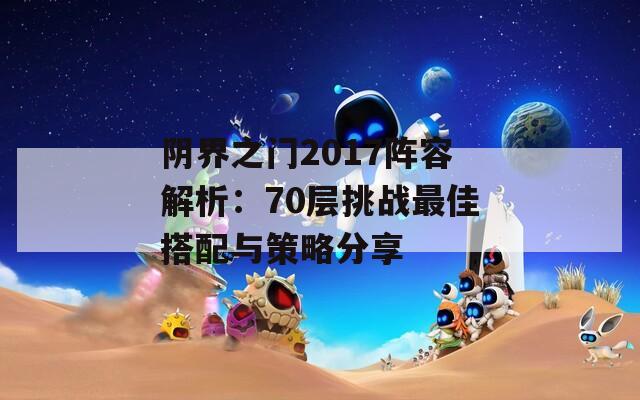 阴界之门2017阵容解析：70层挑战最佳搭配与策略分享