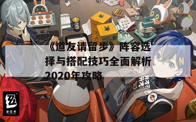 《道友请留步》阵容选择与搭配技巧全面解析2020年攻略