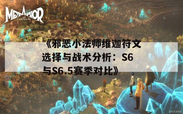 《邪恶小法师维迦符文选择与战术分析：S6与S6.5赛季对比》