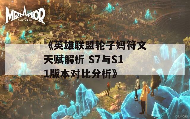 《英雄联盟轮子妈符文天赋解析 S7与S11版本对比分析》