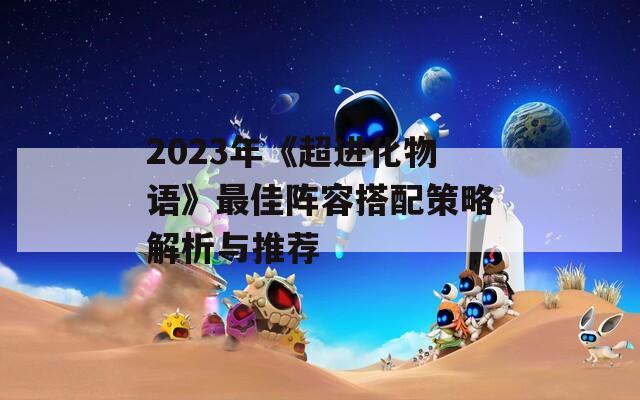 2023年《超进化物语》最佳阵容搭配策略解析与推荐