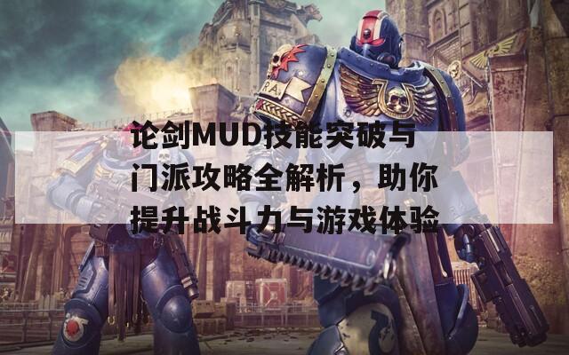 论剑MUD技能突破与门派攻略全解析，助你提升战斗力与游戏体验