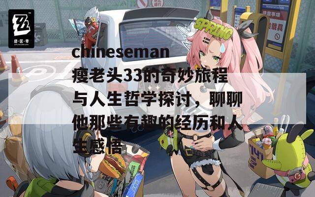 chineseman瘦老头33的奇妙旅程与人生哲学探讨，聊聊他那些有趣的经历和人生感悟