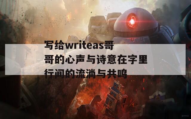 写给writeas哥哥的心声与诗意在字里行间的流淌与共鸣