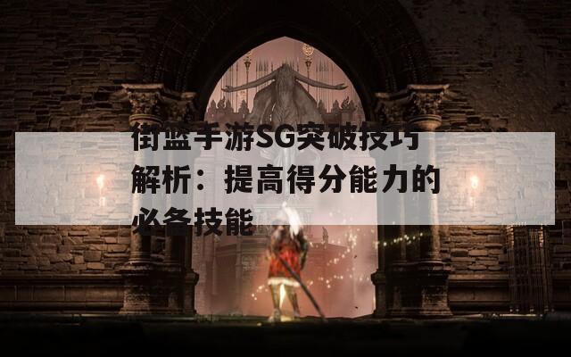 街篮手游SG突破技巧解析：提高得分能力的必备技能