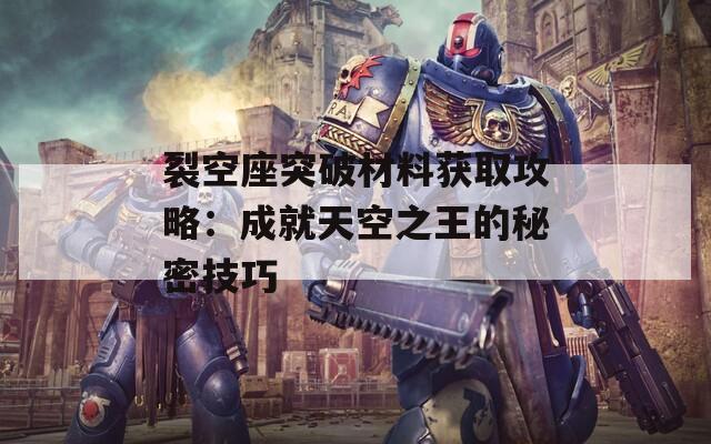 裂空座突破材料获取攻略：成就天空之王的秘密技巧