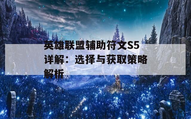 英雄联盟辅助符文S5详解：选择与获取策略解析