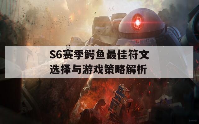 S6赛季鳄鱼最佳符文选择与游戏策略解析